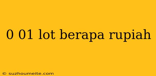 0 01 Lot Berapa Rupiah