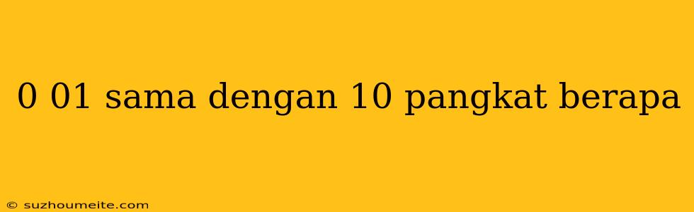 0 01 Sama Dengan 10 Pangkat Berapa