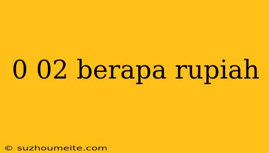 0 02 Berapa Rupiah