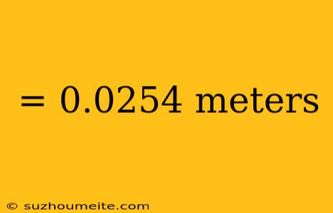 = 0.0254 Meters