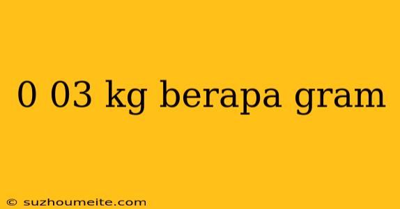 0 03 Kg Berapa Gram