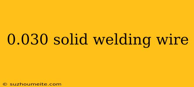 0.030 Solid Welding Wire