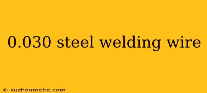 0.030 Steel Welding Wire