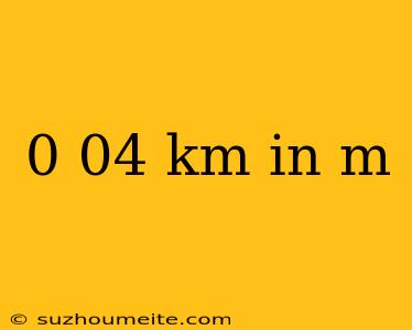 0 04 Km In M