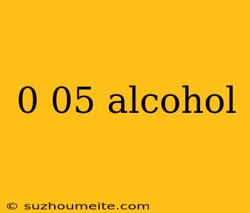 0 05 Alcohol