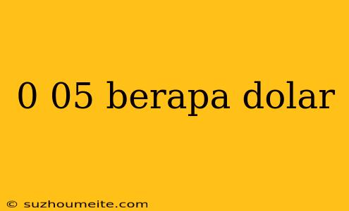 0 05 Berapa Dolar