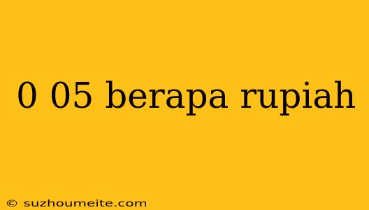 0 05 Berapa Rupiah