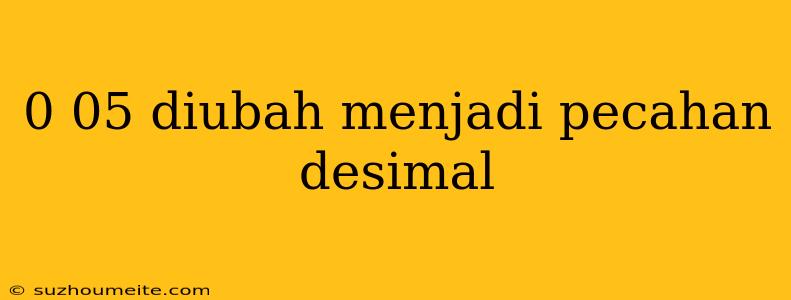 0 05 Diubah Menjadi Pecahan Desimal