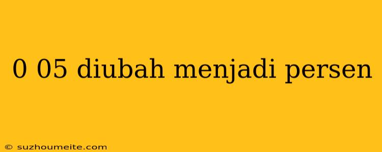 0 05 Diubah Menjadi Persen