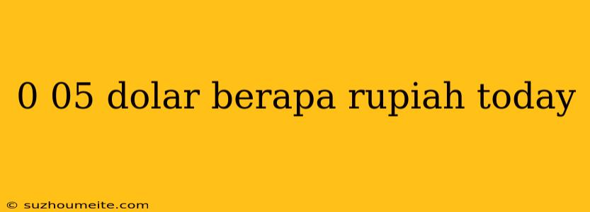 0 05 Dolar Berapa Rupiah Today