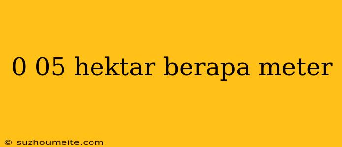 0 05 Hektar Berapa Meter