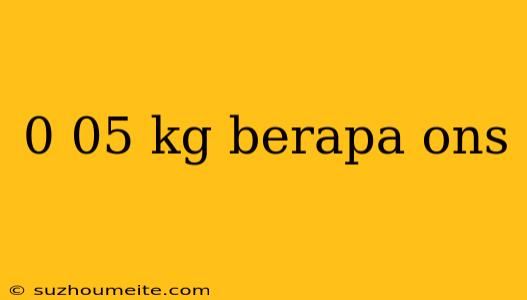 0 05 Kg Berapa Ons