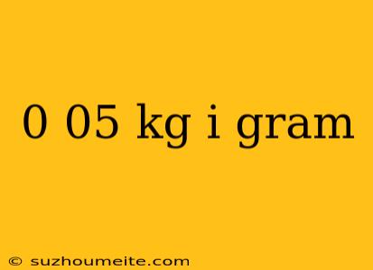 0 05 Kg I Gram