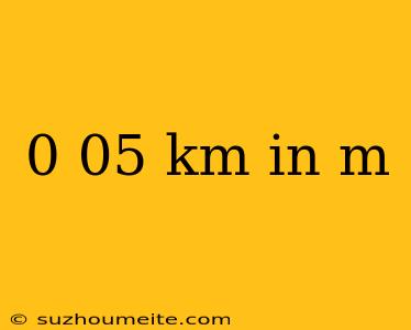 0 05 Km In M