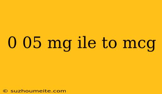 0 05 Mg Ile To Mcg