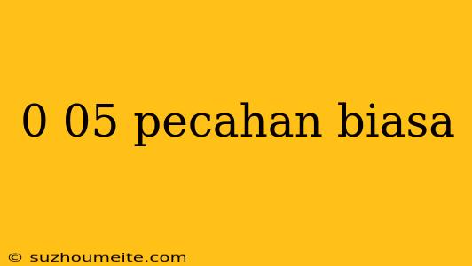 0 05 Pecahan Biasa