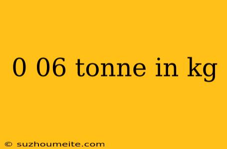 0 06 Tonne In Kg