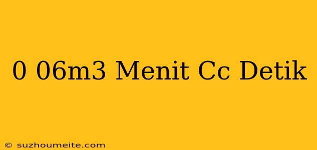 0 06m3/menit = Cc/detik