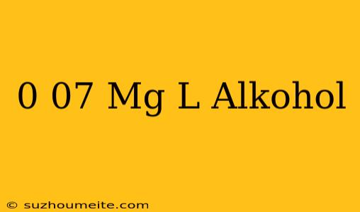 0 07 Mg/l Alkohol