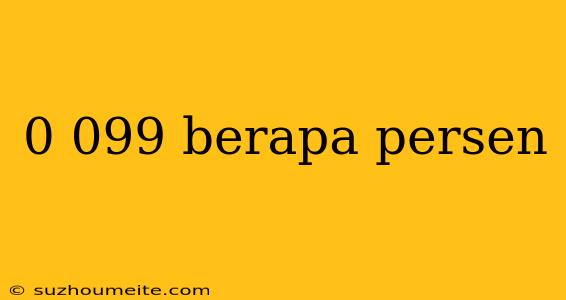 0 099 Berapa Persen