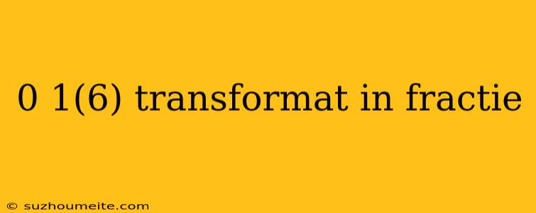 0 1(6) Transformat In Fractie