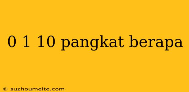 0 1 10 Pangkat Berapa