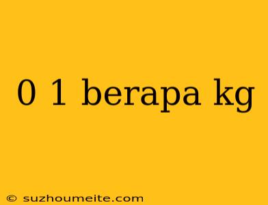 0 1 Berapa Kg