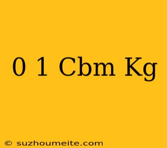 0 1 Cbm = Kg