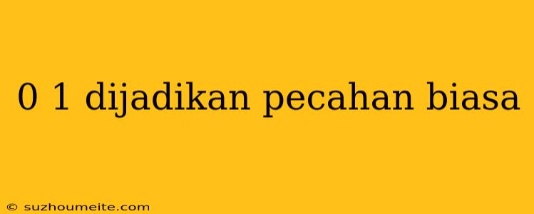 0 1 Dijadikan Pecahan Biasa