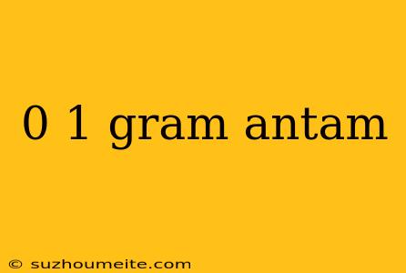 0 1 Gram Antam