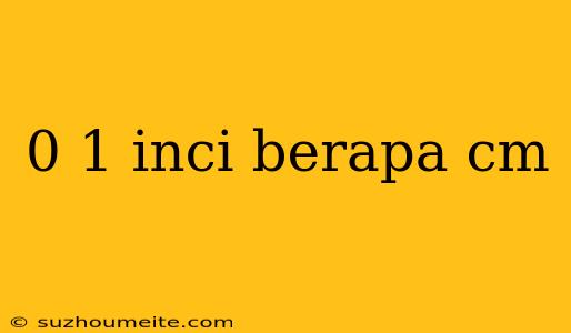 0 1 Inci Berapa Cm