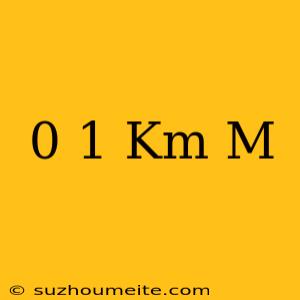 0 1 Km = M