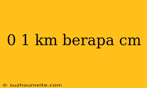 0 1 Km Berapa Cm