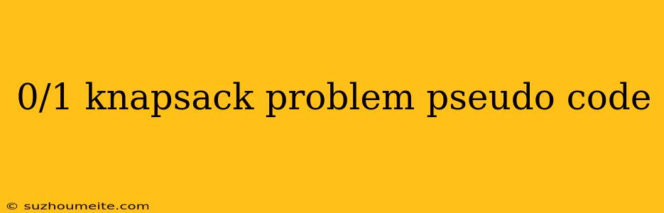 0/1 Knapsack Problem Pseudo Code