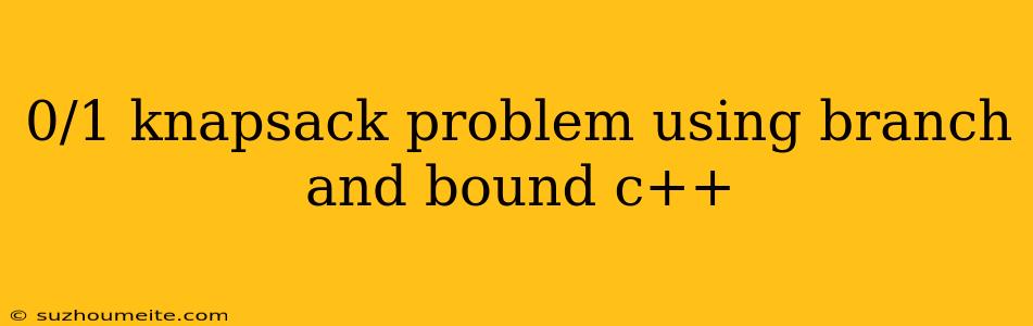 0/1 Knapsack Problem Using Branch And Bound C++