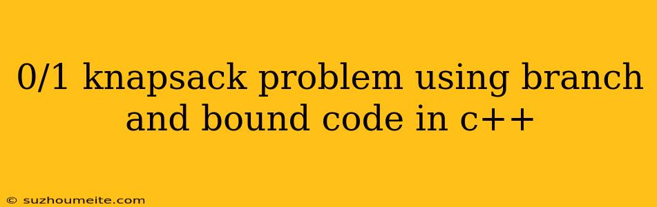 0/1 Knapsack Problem Using Branch And Bound Code In C++