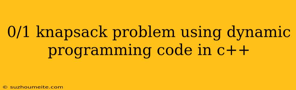 0/1 Knapsack Problem Using Dynamic Programming Code In C++