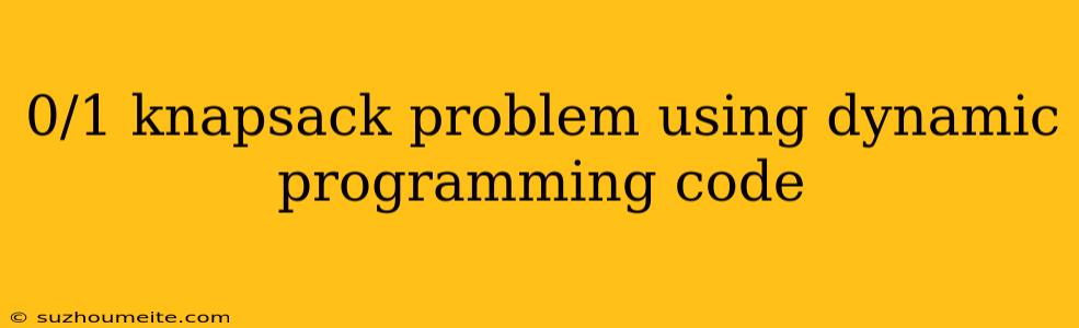 0/1 Knapsack Problem Using Dynamic Programming Code