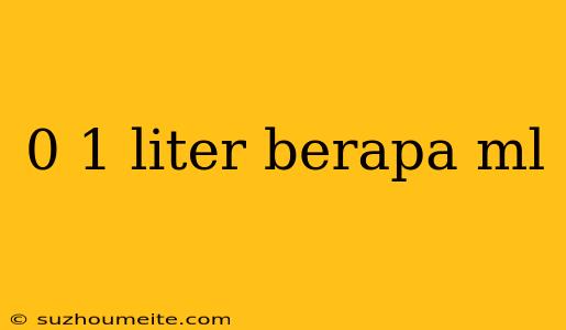 0 1 Liter Berapa Ml