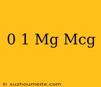 0 1 Mg = Mcg