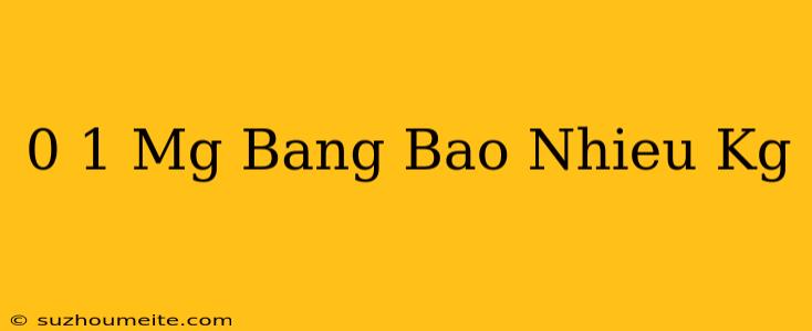 0 1 Mg Bằng Bao Nhiêu Kg