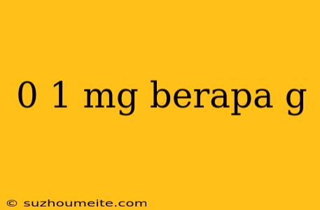 0 1 Mg Berapa G