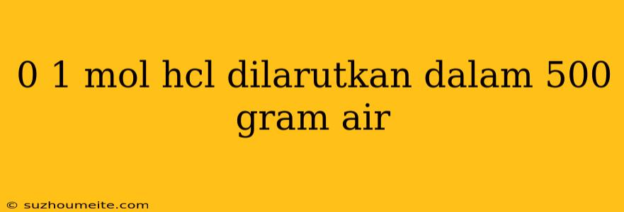 0 1 Mol Hcl Dilarutkan Dalam 500 Gram Air