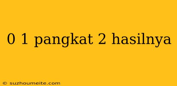 0 1 Pangkat 2 Hasilnya