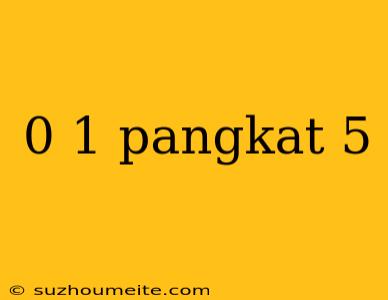 0 1 Pangkat 5