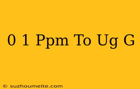 0 1 Ppm To Ug/g