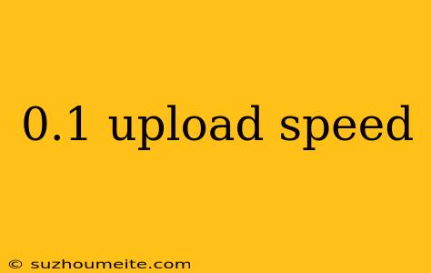 0.1 Upload Speed