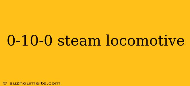 0-10-0 Steam Locomotive