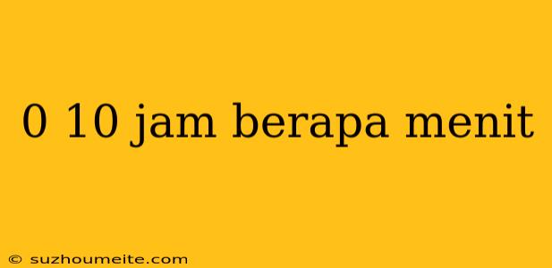 0 10 Jam Berapa Menit