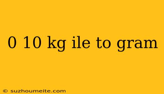 0 10 Kg Ile To Gram